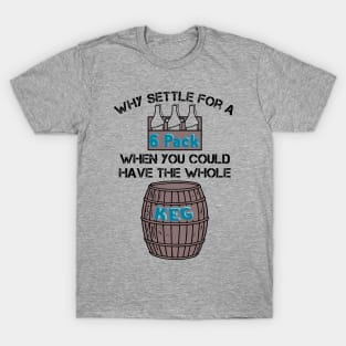 Why Settle for a 6-Pack when you could have the Whole Keg (Black Text) T-Shirt